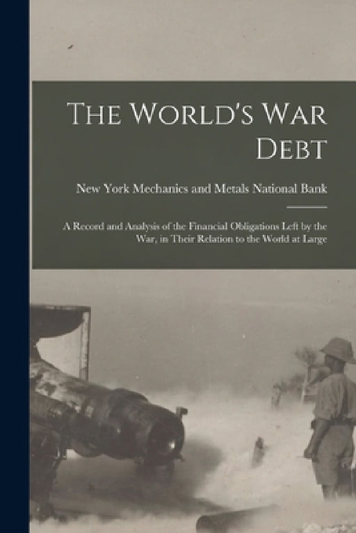 The World's war Debt; a Record and Analysis of the Financial Obligations Left by the war, in Their Relation to the World at Large by New Mechanics and Metals National Bank