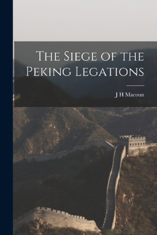 The Siege of the Peking Legations by J. H. Macoun