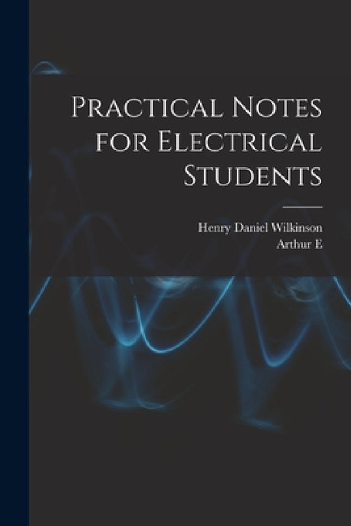 Practical Notes for Electrical Students by Arthur E. 1861-1939 Kennelly, Henry Daniel Wilkinson