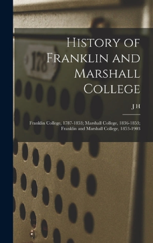 History of Franklin and Marshall College; Franklin College, 1787-1853; Marshall College, 1836-1853; Franklin and Marshall College, 1853-1903 by J. H. 1838-1910 Dubbs
