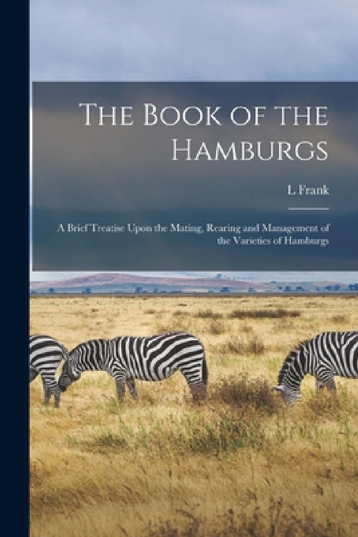 The Book of the Hamburgs; a Brief Treatise Upon the Mating, Rearing and Management of the Varieties of Hamburgs by L. Frank 1856-1919 Baum