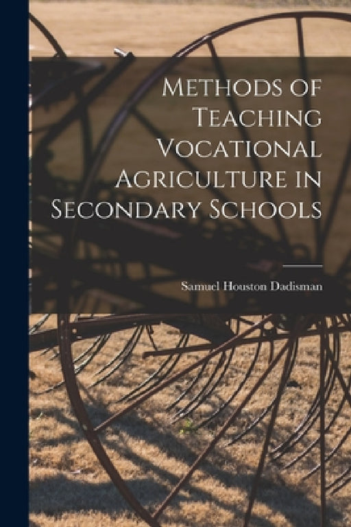 Methods of Teaching Vocational Agriculture in Secondary Schools by Samuel Houston Dadisman