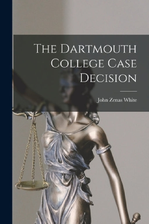 The Dartmouth College Case Decision by John Zenas White