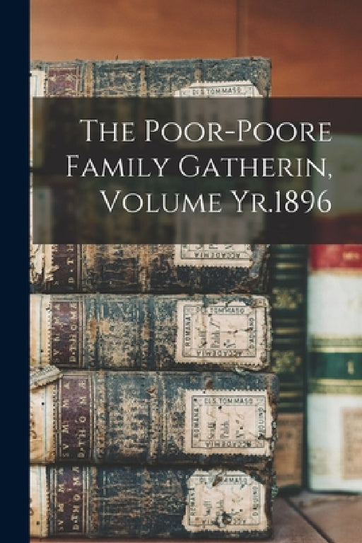 The Poor-Poore Family Gatherin, Volume Yr.1896 by Anonymous