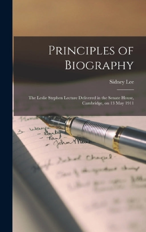 Principles of Biography; the Leslie Stephen Lecture Delivered in the Senate House, Cambridge, on 13 May 1911 by Sidney Lee