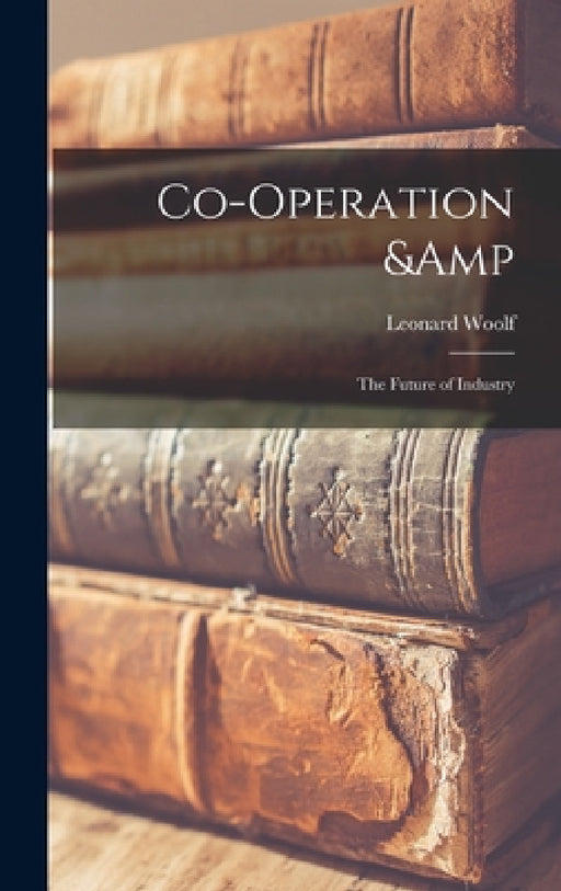 Co-operation & the Future of Industry by Leonard Woolf