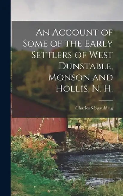 An Account of Some of the Early Settlers of West Dunstable, Monson and Hollis, N. H. by Charles S. Spaulding
