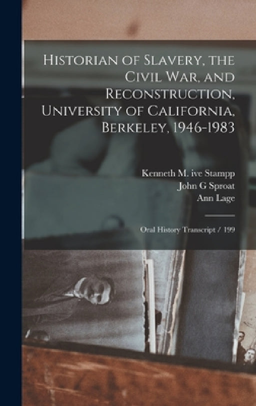 Historian of Slavery, the Civil War, and Reconstruction, University of California, Berkeley, 1946-1983: Oral History Transcript / 199 by Ann Lage, Kenneth M. Ive Stampp, John G. Sproat