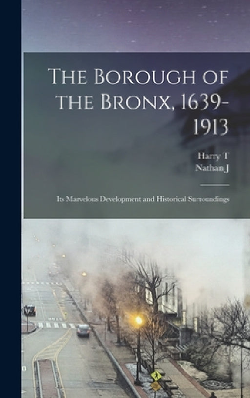 The Borough of the Bronx, 1639-1913: Its Marvelous Development and Historical Surroundings by Harry T. 1873- Cook, Nathan J. 1887- Kaplan