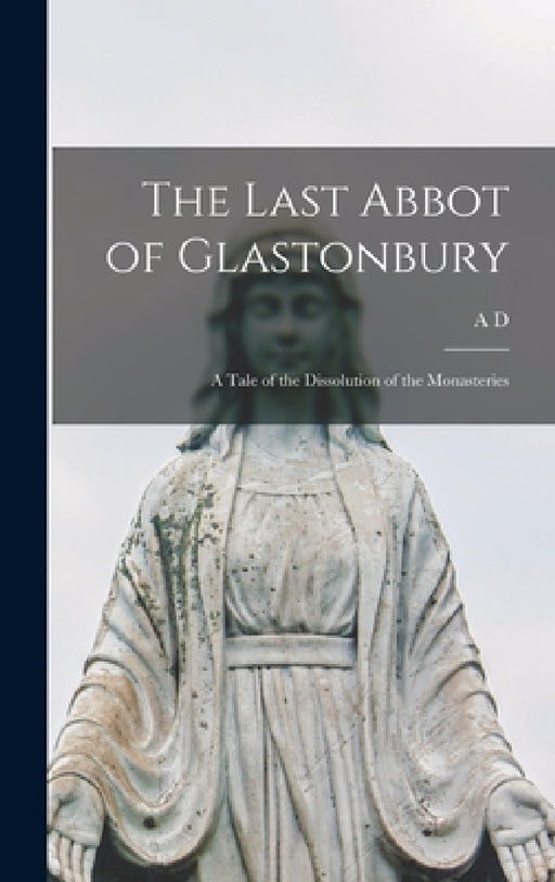 The Last Abbot of Glastonbury: A Tale of the Dissolution of the Monasteries by A. D. 1836-1890 Crake