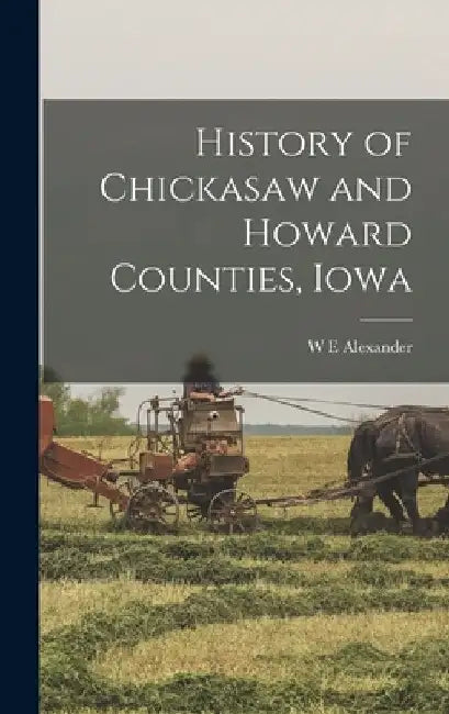 History of Chickasaw and Howard Counties, Iowa by W. E. Alexander
