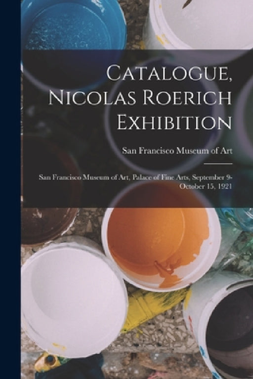 Catalogue, Nicolas Roerich Exhibition: San Francisco Museum of Art, Palace of Fine Arts, September 9-October 15, 1921 by San Francisco Museum of Art