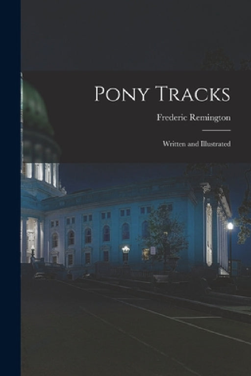 Pony Tracks: Written and Illustrated by Frederic Remington