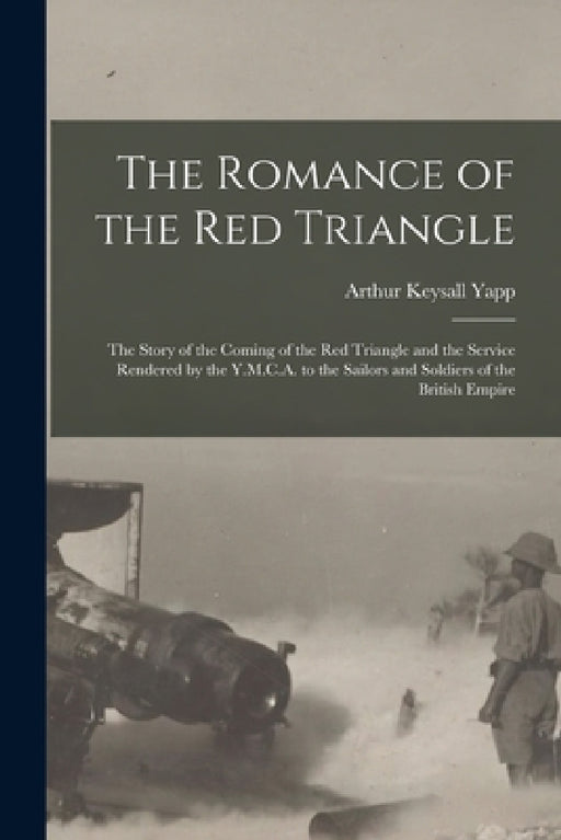The Romance of the red Triangle; the Story of the Coming of the red Triangle and the Service Rendered by the Y.M.C.A. to the Sailors and Soldiers of t by Arthur Keysall Yapp