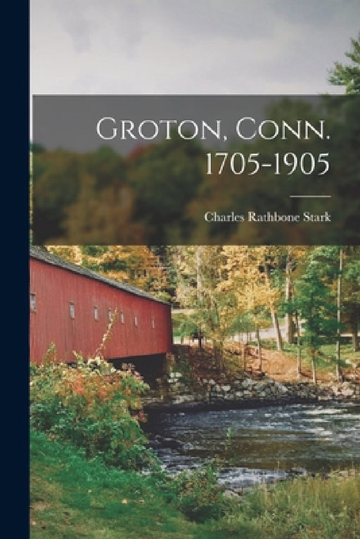 Groton, Conn. 1705-1905 by Charles Rathbone Stark