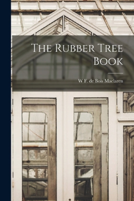 The Rubber Tree Book by W. F. De Bois MacLaren