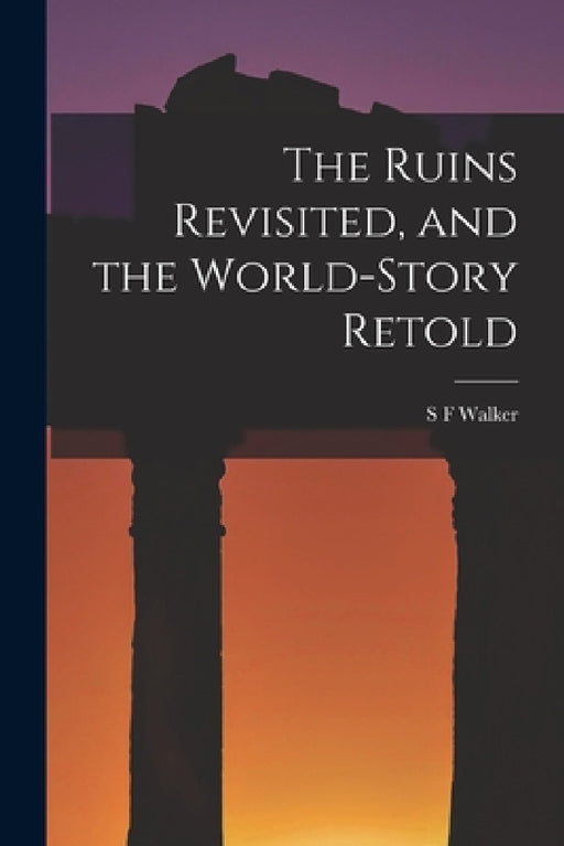 The Ruins Revisited, and the World-story Retold by S. F. Walker
