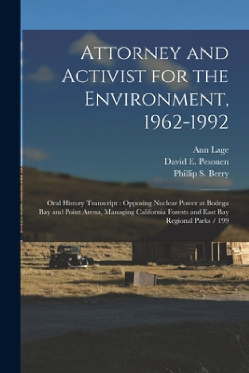 Attorney and Activist for the Environment, 1962-1992: Oral History Transcript: Opposing Nuclear Power at Bodega Bay and Point Arena, Managing Californ by Ann Lage, Phillip S. Berry, David E. Pesonen