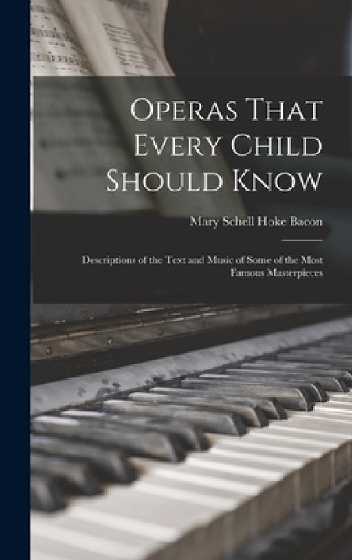 Operas That Every Child Should Know; Descriptions of the Text and Music of Some of the Most Famous Masterpieces by Mary Schell Hoke Bacon