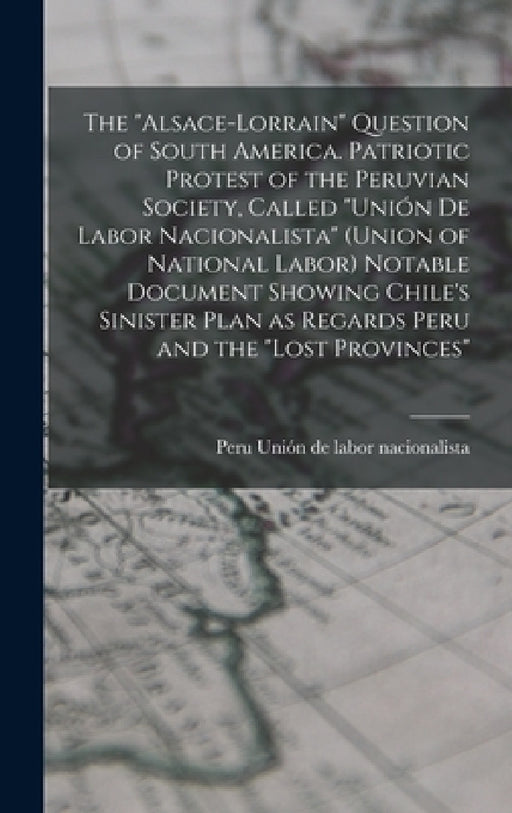 The "Alsace-Lorrain" Question of South America. Patriotic Protest of the Peruvian Society, Called "Unión de Labor Nacionalista" (Union of National Lab by Peru Unión de Labor Nacionalista