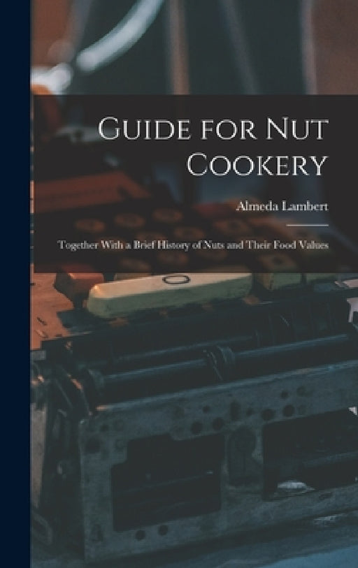 Guide for nut Cookery; Together With a Brief History of Nuts and Their Food Values by Almeda Lambert