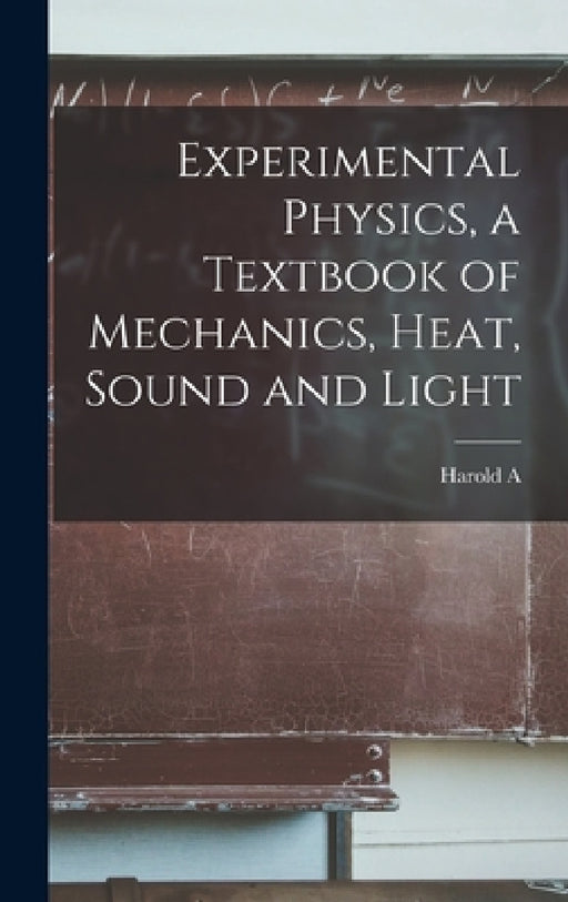 Experimental Physics, a Textbook of Mechanics, Heat, Sound and Light by Harold a. 1874-1964 Wilson
