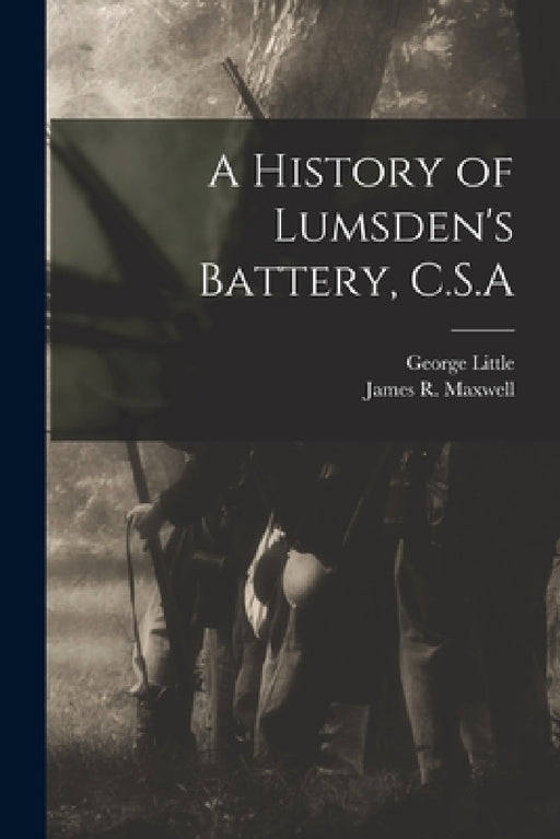A History of Lumsden's Battery, C.S.A by George Little, James R. Maxwell