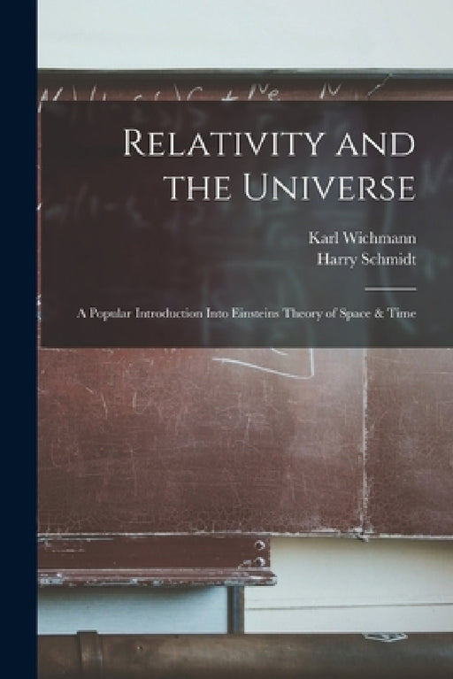 Relativity and the Universe; a Popular Introduction Into Einsteins Theory of Space & Time by Harry Schmidt, Karl Wichmann