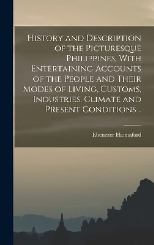 History and Description of the Picturesque Philippines, With Entertaining Accounts of the People and Their Modes of Living, Customs, Industries, Clima by Ebenezer Hannaford