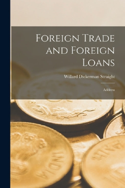 Foreign Trade and Foreign Loans: Address by Willard Dickerman Straight