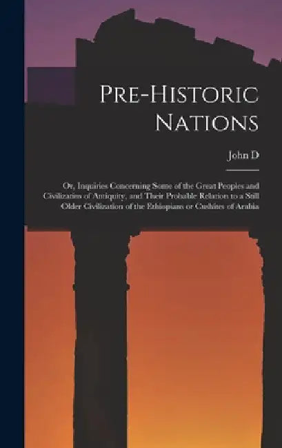 Pre-historic Nations; or, Inquiries Concerning Some of the Great Peoples and Civilizatins of Antiquity, and Their Probable Relation to a Still Older C by John D. 1809-1883 Baldwin