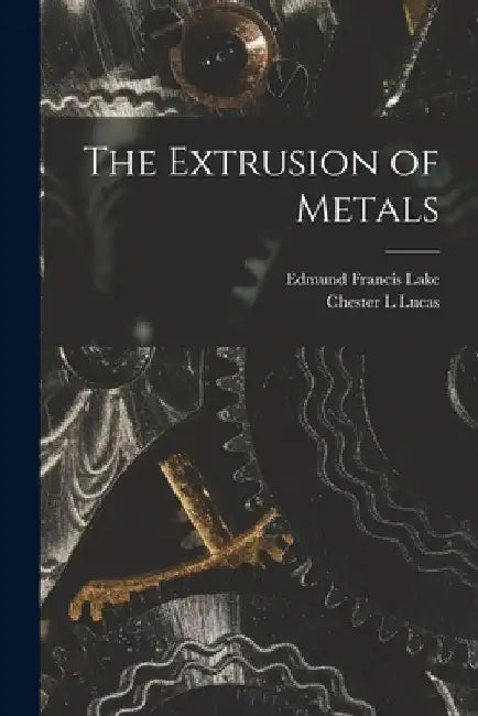 The Extrusion of Metals by Edmund Francis Lake