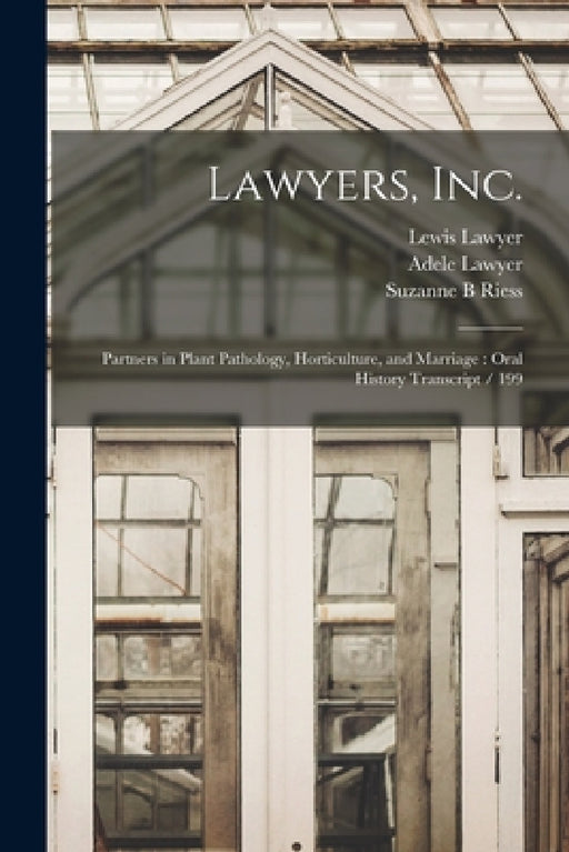Lawyers, Inc.: Partners in Plant Pathology, Horticulture, and Marriage: Oral History Transcript / 199 by Suzanne B. Riess, Adele Lawyer, Lewis Lawyer