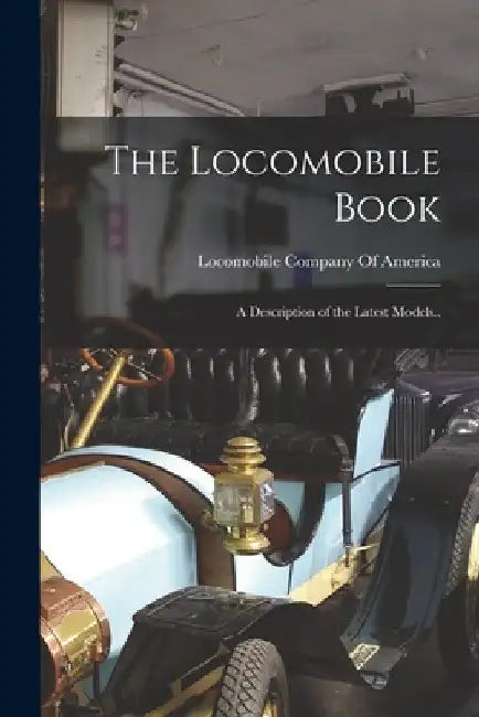 The Locomobile Book; a Description of the Latest Models.. by Locomobile Company of America