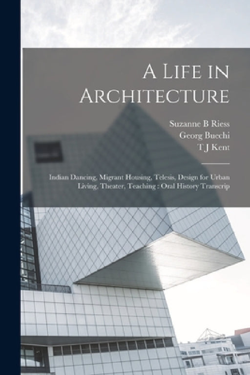A Life in Architecture: Indian Dancing, Migrant Housing, Telesis, Design for Urban Living, Theater, Teaching: Oral History Transcrip by Suzanne B. Riess, Vernon Armand Demars, T. J. Kent