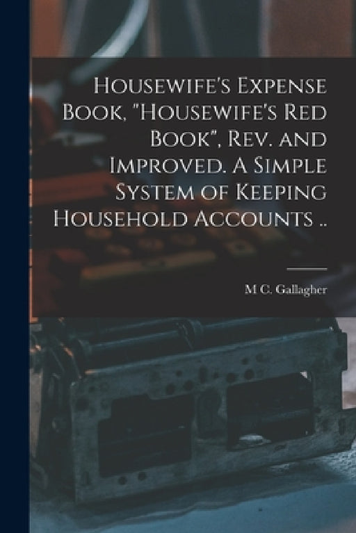 Housewife's Expense Book, "Housewife's red Book", rev. and Improved. A Simple System of Keeping Household Accounts .. by M. C. Gallagher