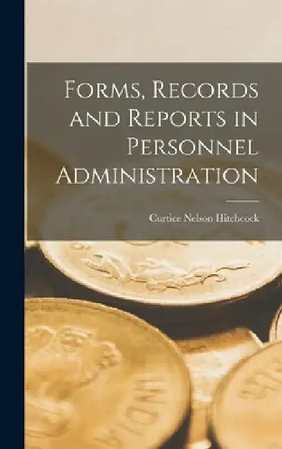 Forms, Records and Reports in Personnel Administration by Curtice Nelson Hitchcock