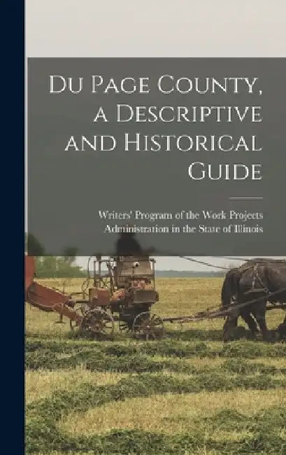 Du Page County, a Descriptive and Historical Guide by Writers' Program of the Work Projects