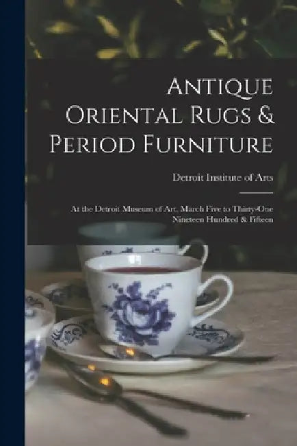 Antique Oriental Rugs & Period Furniture: At the Detroit Museum of Art, March Five to Thirty-one Nineteen Hundred & Fifteen by Detroit Institute of Arts