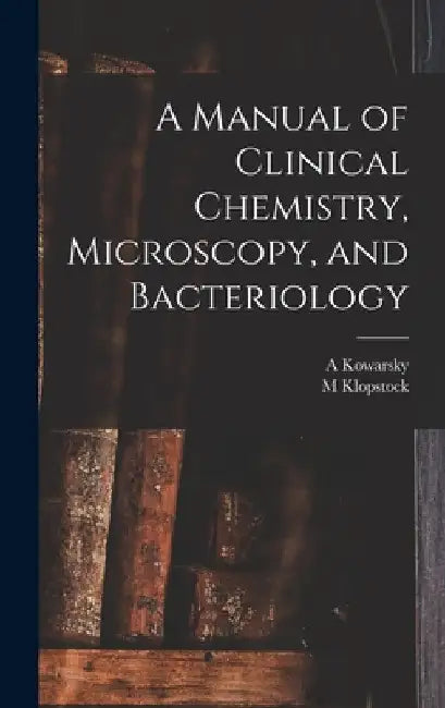 A Manual of Clinical Chemistry, Microscopy, and Bacteriology by M. Klopstock