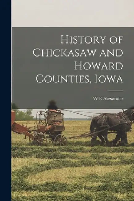 History of Chickasaw and Howard Counties, Iowa by W. E. Alexander