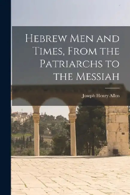 Hebrew men and Times, From the Patriarchs to the Messiah by Joseph Henry Allen