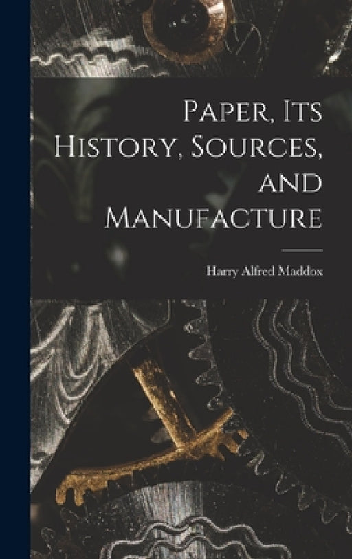 Paper, its History, Sources, and Manufacture by Harry Alfred Maddox