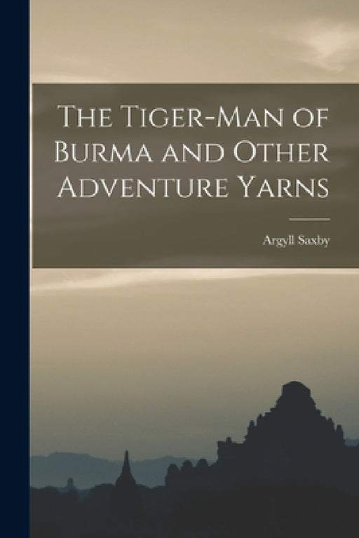 The Tiger-man of Burma and Other Adventure Yarns by Argyll Saxby