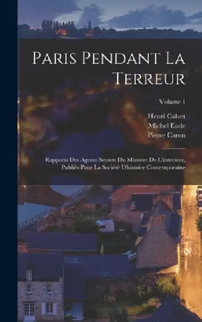 Paris pendant la terreur; rapports des agents secrets du Ministre de l'intérieur, publiés pour la Société d'histoire contemporaine; Volume 1 by Pierre Caron
