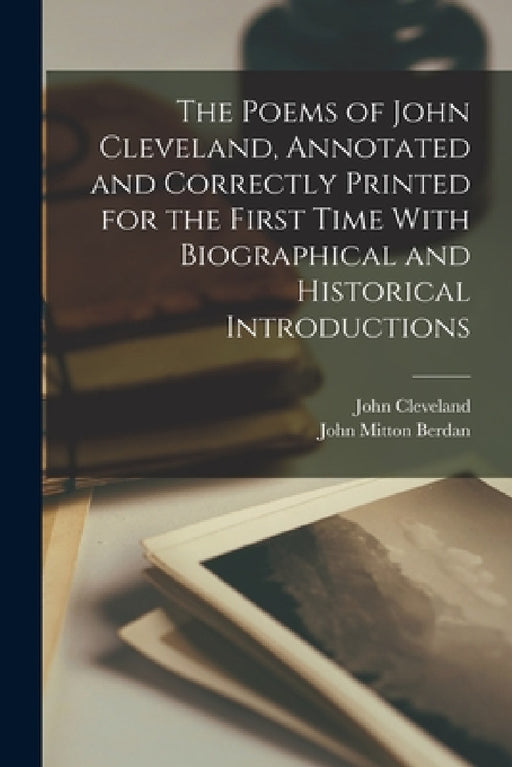 The Poems of John Cleveland, Annotated and Correctly Printed for the First Time With Biographical and Historical Introductions by John Cleveland, John Mitton Berdan