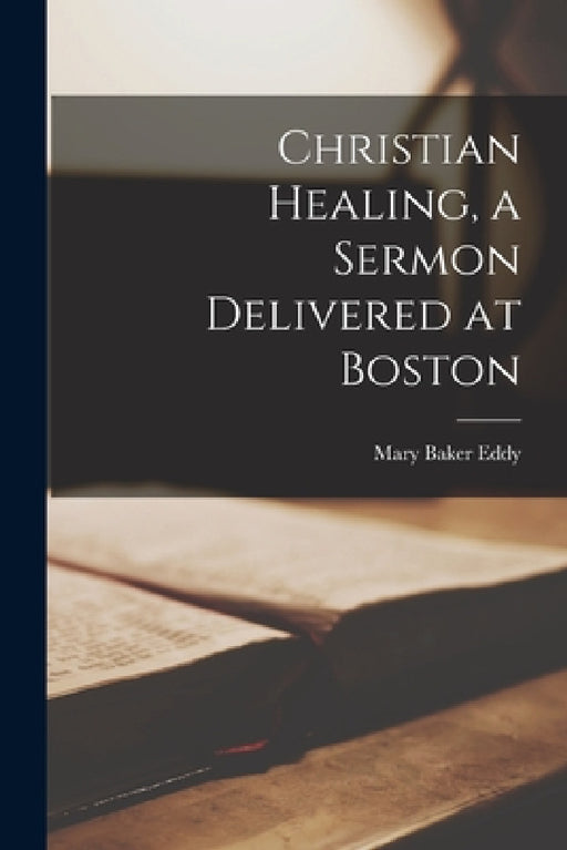 Christian Healing, a Sermon Delivered at Boston by Mary Baker Eddy