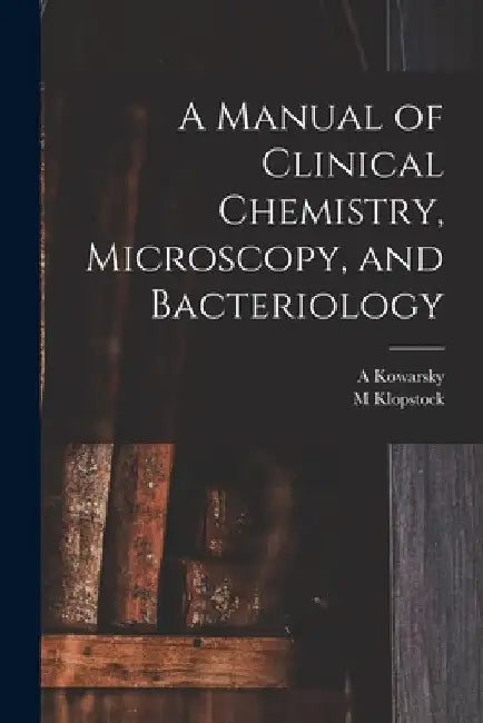 A Manual of Clinical Chemistry, Microscopy, and Bacteriology by M. Klopstock