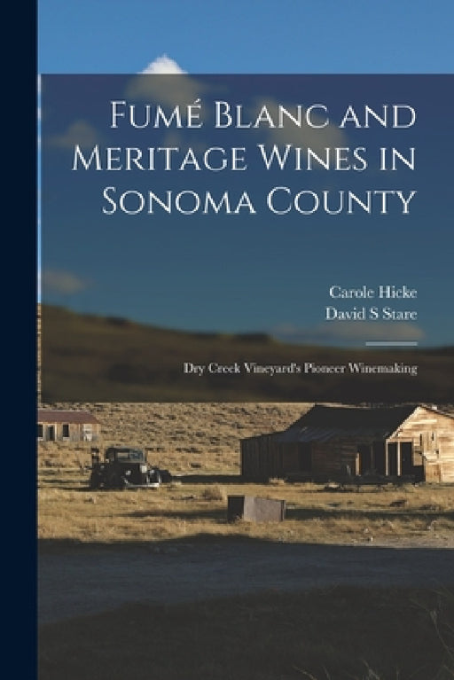 Fumé Blanc and Meritage Wines in Sonoma County: Dry Creek Vineyard's Pioneer Winemaking by Carole Hicke, David S. Stare