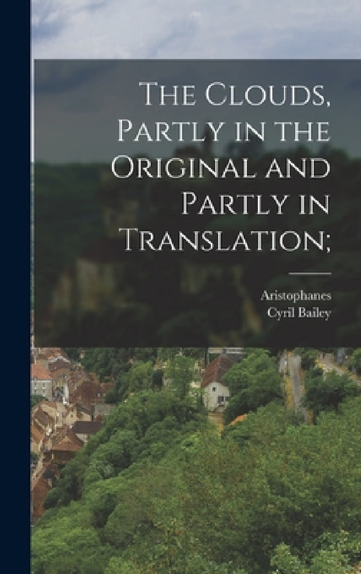 The clouds, partly in the original and partly in translation; by Aristophanes, Cyril Bailey